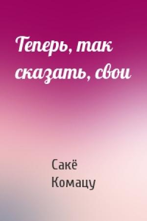 Обложка книги «Теперь, так сказать, свои» — Сакё Комацу