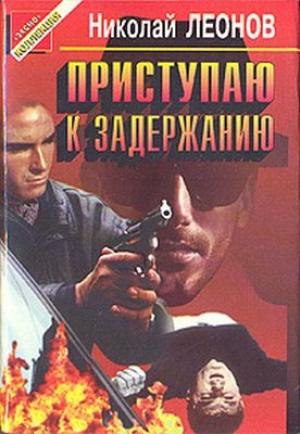 Обложка книги «Приступаю к задержанию» — Николай Леонов