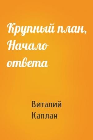 Обложка книги «Крупный план, Начало ответа» — Виталий Каплан