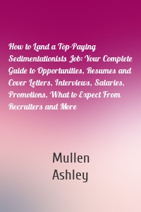 How to Land a Top-Paying Sedimentationists Job: Your Complete Guide to Opportunities, Resumes and Cover Letters, Interviews, Salaries, Promotions, What to Expect From Recruiters and More