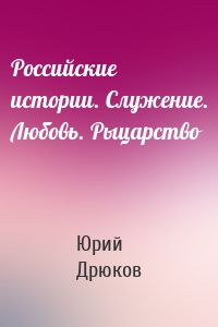 Российские истории. Служение. Любовь. Рыцарство