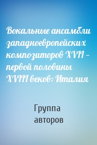 Вокальные ансамбли западноевропейских композиторов XVII — первой половины XVIII веков: Италия