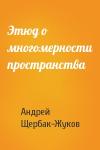 Андрей Щербак-Жуков - Этюд о многомерности пространства