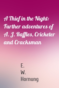 A Thief in the Night: Further adventures of A. J. Raffles, Cricketer and Cracksman