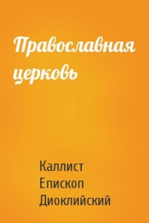 Обложка книги «Православная церковь» — Каллист Епископ Диоклийский