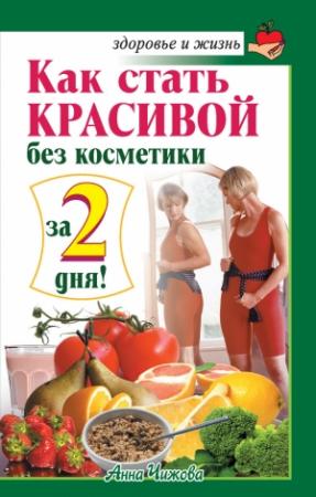 Обложка книги «Как стать красивой без косметики за 2 дня!» — Анна Чижова