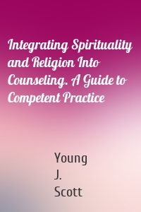 Integrating Spirituality and Religion Into Counseling. A Guide to Competent Practice