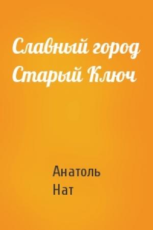Обложка книги «Славный город Старый Ключ» — Анатоль Нат