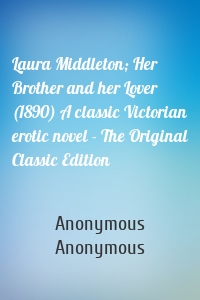 Laura Middleton; Her Brother and her Lover (1890) A classic Victorian erotic novel - The Original Classic Edition