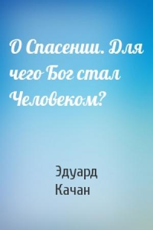 Обложка книги «О Спасении. Для чего Бог стал Человеком?» — Эдуард Качан