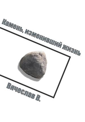 Обложка книги «Камень, изменивший жизнь» — Вячеслав В.