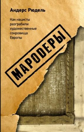 Обложка книги «Мародеры. Как нацисты разграбили художественные сокровища Европы» — Андерс Рюдель