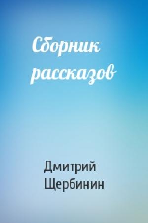 Обложка книги «Сборник рассказов» — Дмитрий Щербинин