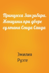 Принцесса Занзибара. Женщины при дворе султана Сеида Саида