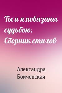 Ты и я повязаны судьбою. Сборник стихов