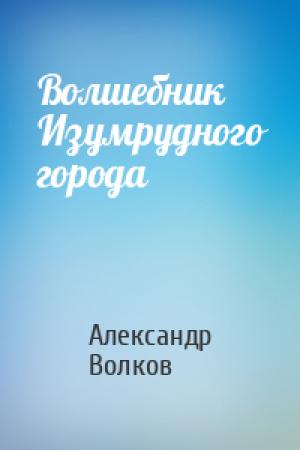 Обложка книги «Волшебник Изумрудного города» — Александр Волков