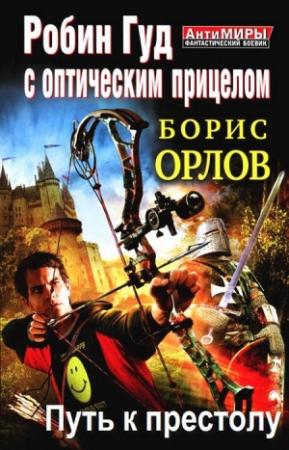Обложка книги «Робин Гуд с оптическим прицелом. Путь к престолу» — Ольга Дорофеева, Борис Орлов