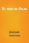 Дмитрий Биленкин - То, чего не было