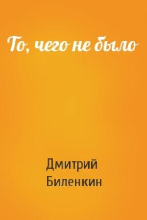 Обложка книги «То, чего не было» — Дмитрий Биленкин