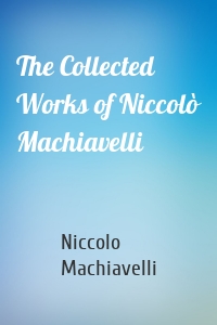 The Collected Works of Niccolò Machiavelli