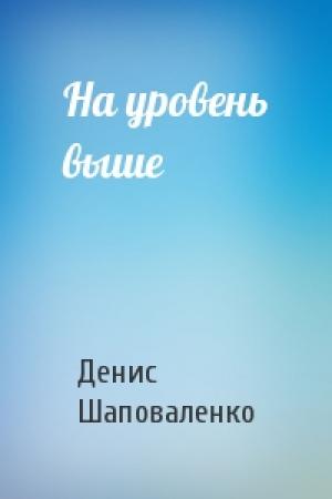 Обложка книги «На уровень выше» — Денис Шаповаленко