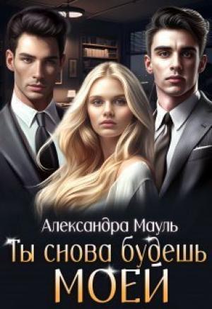 Обложка книги «Ты снова будешь моей (СИ)» — Александра Мауль