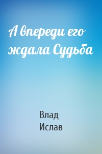 А впереди его ждала Судьба