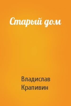 Обложка книги «Старый дом» — Владислав Крапивин