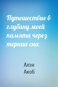 Путешествие в глубину моей памяти через тернии сна