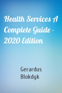 Health Services A Complete Guide - 2020 Edition