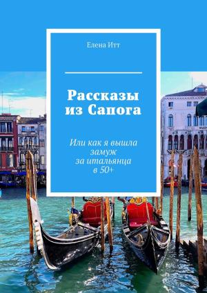 Обложка книги «Рассказы из Сапога. Или как я вышла замуж за итальянца в 50+» — Елена Итт
