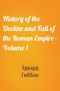 History of the Decline and Fall of the Roman Empire - Volume 1