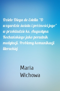 Dzieło Diega de Estella "O wzgardzie świata i próżności jego" w przekładzie ks. Augustyna Kochańskiego jako poradnik medytacji. Problemy komunikacji literackiej