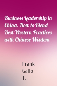 Business Leadership in China. How to Blend Best Western Practices with Chinese Wisdom