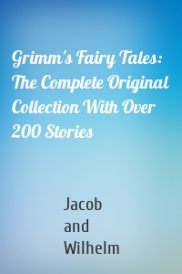 Grimm's Fairy Tales: The Complete Original Collection With Over 200 Stories