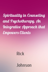 Spirituality in Counseling and Psychotherapy. An Integrative Approach that Empowers Clients