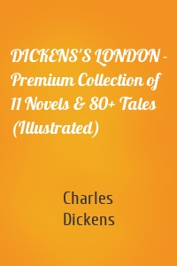 DICKENS'S LONDON - Premium Collection of 11 Novels & 80+ Tales (Illustrated)