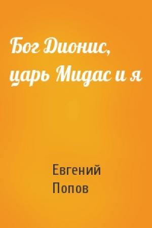Обложка книги «Бог Дионис, царь Мидас и я» — Евгений Попов