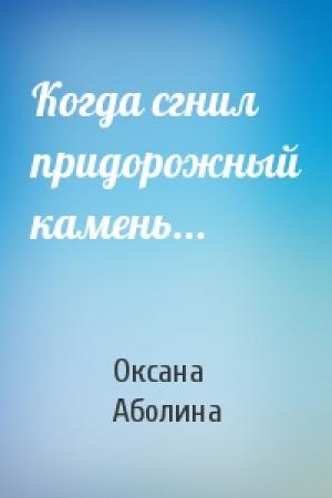Обложка книги «Когда сгнил придорожный камень...» — Оксана Аболина