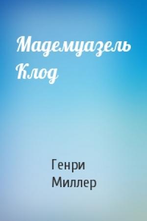 Обложка книги «Мадемуазель Клод» — Генри Миллер