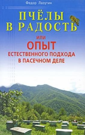 Обложка книги «Пчелы в радость, или Опыт естественного подхода в пасечном деле» — Федор Лазутин