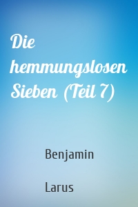 Die hemmungslosen Sieben (Teil 7)