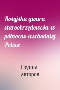 Rosyjska gwara staroobrzędowców w północno-wschodniej Polsce