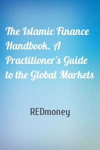 The Islamic Finance Handbook. A Practitioner's Guide to the Global Markets