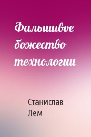 Обложка книги «Фальшивое божество технологии» — Станислав Лем