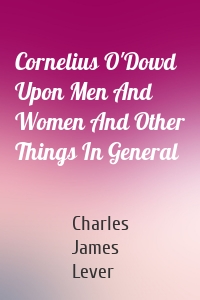 Cornelius O'Dowd Upon Men And Women And Other Things In General