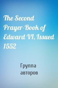 The Second Prayer-Book of Edward VI, Issued 1552