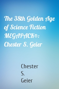 The 38th Golden Age of Science Fiction MEGAPACK®: Chester S. Geier