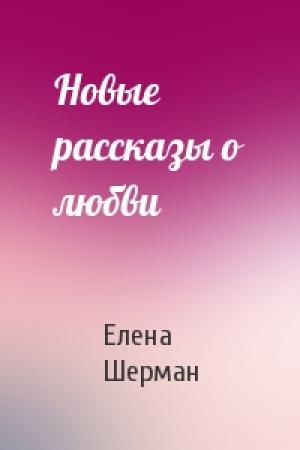 Обложка книги «Новые рассказы о любви» — Елена Шерман