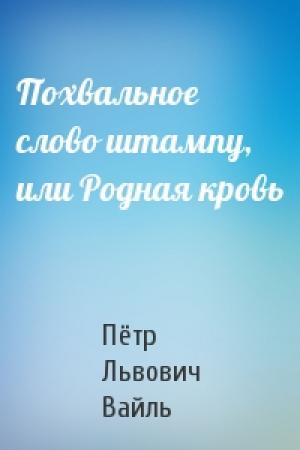Обложка книги «Похвальное слово штампу, или Родная кровь» — Пётр Львович Вайль